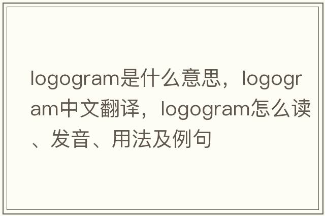 logogram是什么意思，logogram中文翻譯，logogram怎么讀、發(fā)音、用法及例句