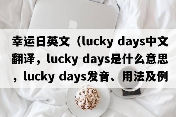 幸運日英文（lucky days中文翻譯，lucky days是什么意思，lucky days發(fā)音、用法及例句）