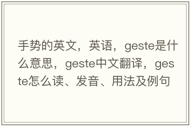 手勢(shì)的英文，英語，geste是什么意思，geste中文翻譯，geste怎么讀、發(fā)音、用法及例句