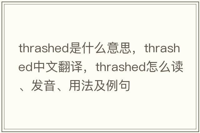 thrashed是什么意思，thrashed中文翻譯，thrashed怎么讀、發(fā)音、用法及例句