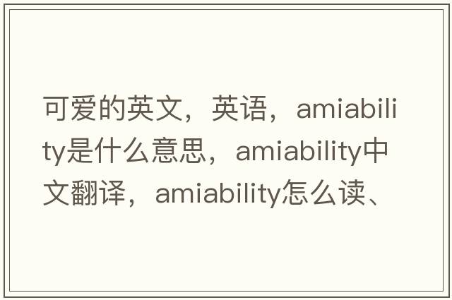 可愛的英文，英語，amiability是什么意思，amiability中文翻譯，amiability怎么讀、發(fā)音、用法及例句