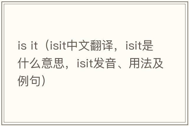 is it（isit中文翻譯，isit是什么意思，isit發(fā)音、用法及例句）