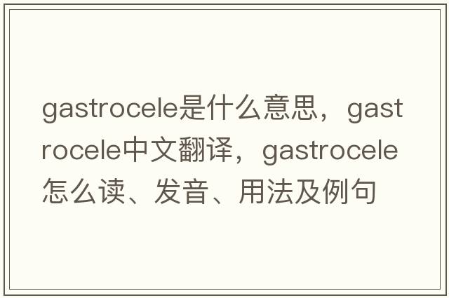 gastrocele是什么意思，gastrocele中文翻譯，gastrocele怎么讀、發(fā)音、用法及例句