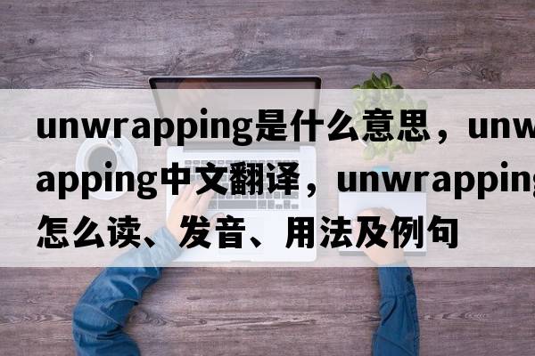 unwrapping是什么意思，unwrapping中文翻譯，unwrapping怎么讀、發(fā)音、用法及例句