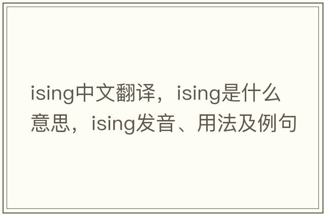 ising中文翻譯，ising是什么意思，ising發(fā)音、用法及例句