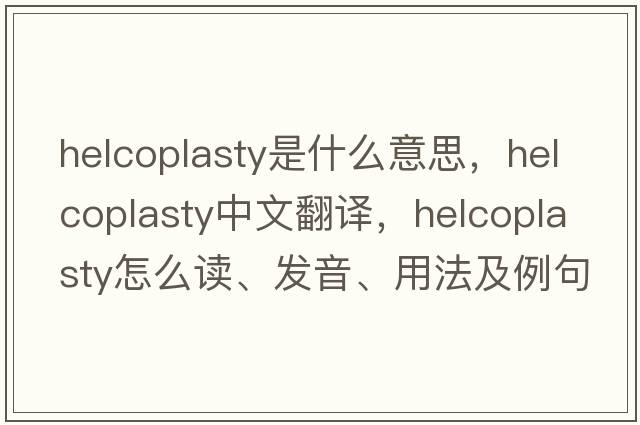 helcoplasty是什么意思，helcoplasty中文翻譯，helcoplasty怎么讀、發(fā)音、用法及例句