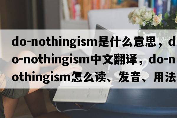 do-nothingism是什么意思，do-nothingism中文翻譯，do-nothingism怎么讀、發(fā)音、用法及例句