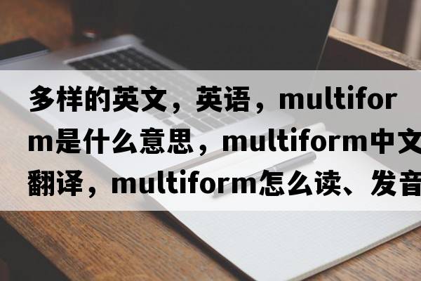 多樣的英文，英語(yǔ)，multiform是什么意思，multiform中文翻譯，multiform怎么讀、發(fā)音、用法及例句