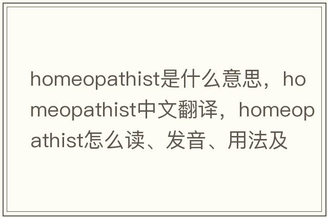 homeopathist是什么意思，homeopathist中文翻譯，homeopathist怎么讀、發(fā)音、用法及例句