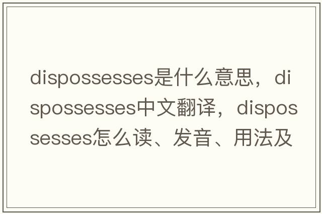 dispossesses是什么意思，dispossesses中文翻譯，dispossesses怎么讀、發(fā)音、用法及例句
