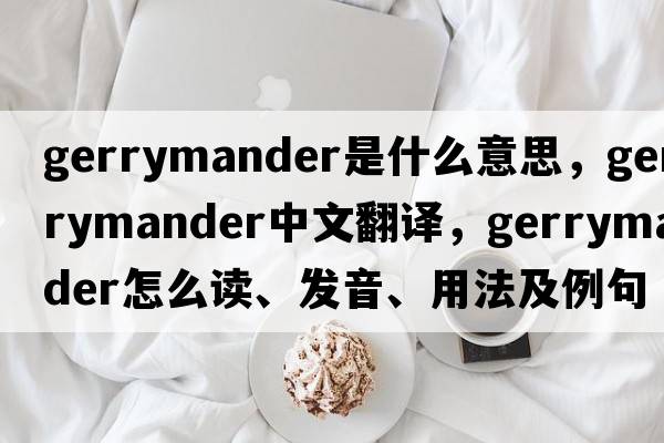 gerrymander是什么意思，gerrymander中文翻譯，gerrymander怎么讀、發(fā)音、用法及例句