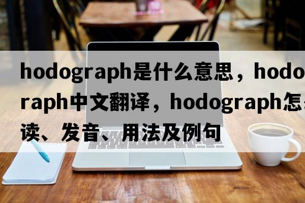 hodograph是什么意思，hodograph中文翻譯，hodograph怎么讀、發(fā)音、用法及例句