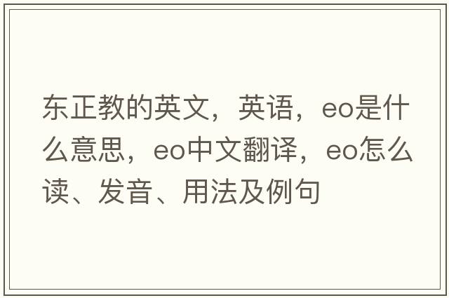 東正教的英文，英語(yǔ)，eo是什么意思，eo中文翻譯，eo怎么讀、發(fā)音、用法及例句