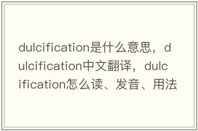 dulcification是什么意思，dulcification中文翻譯，dulcification怎么讀、發(fā)音、用法及例句