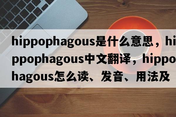 hippophagous是什么意思，hippophagous中文翻譯，hippophagous怎么讀、發(fā)音、用法及例句
