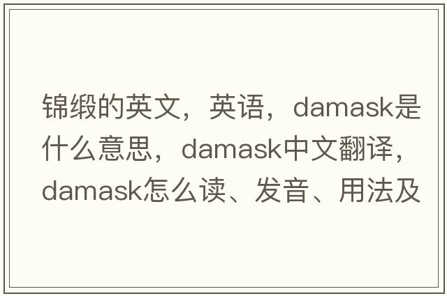 錦緞的英文，英語，damask是什么意思，damask中文翻譯，damask怎么讀、發(fā)音、用法及例句