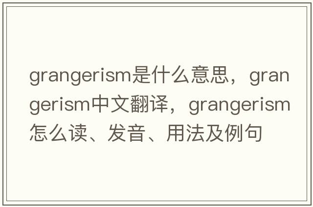 grangerism是什么意思，grangerism中文翻譯，grangerism怎么讀、發(fā)音、用法及例句