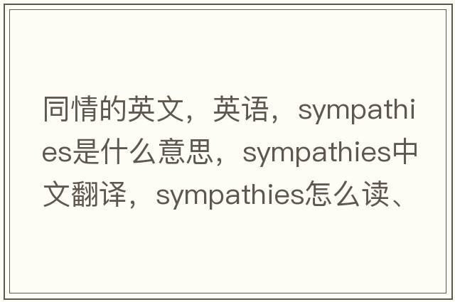 同情的英文，英語，sympathies是什么意思，sympathies中文翻譯，sympathies怎么讀、發(fā)音、用法及例句