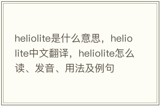 heliolite是什么意思，heliolite中文翻譯，heliolite怎么讀、發(fā)音、用法及例句