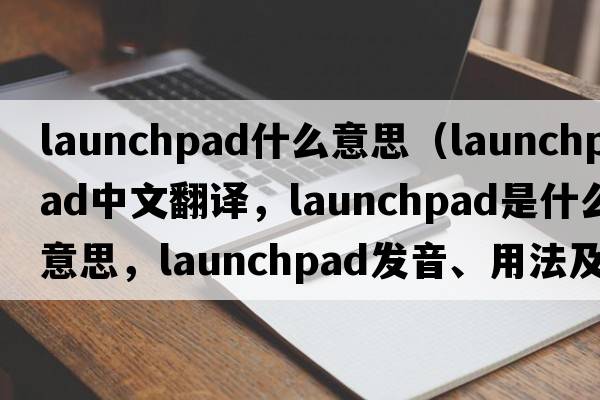 launchpad什么意思（launchpad中文翻譯，launchpad是什么意思，launchpad發(fā)音、用法及例句）