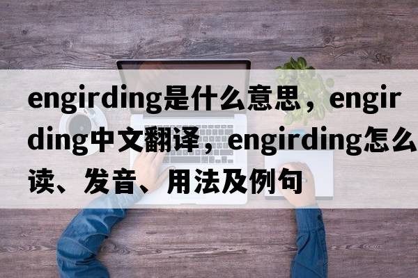 engirding是什么意思，engirding中文翻譯，engirding怎么讀、發(fā)音、用法及例句