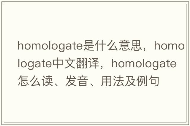 homologate是什么意思，homologate中文翻譯，homologate怎么讀、發(fā)音、用法及例句