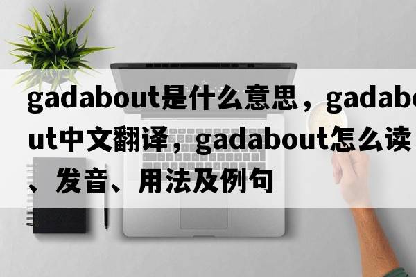 gadabout是什么意思，gadabout中文翻譯，gadabout怎么讀、發(fā)音、用法及例句