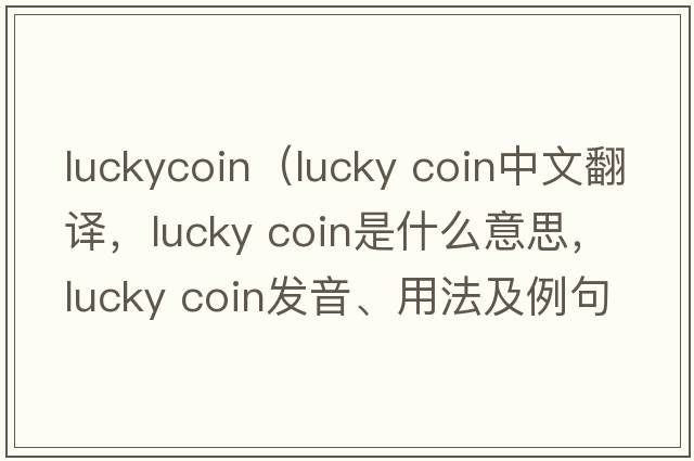 luckycoin（lucky coin中文翻譯，lucky coin是什么意思，lucky coin發(fā)音、用法及例句）