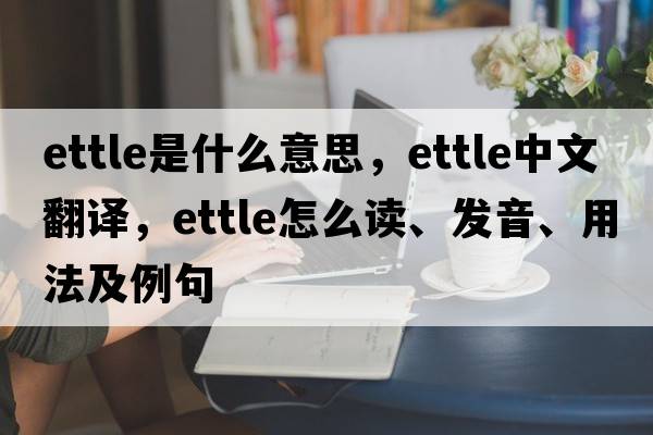 ettle是什么意思，ettle中文翻譯，ettle怎么讀、發(fā)音、用法及例句