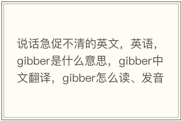 說話急促不清的英文，英語，gibber是什么意思，gibber中文翻譯，gibber怎么讀、發(fā)音、用法及例句
