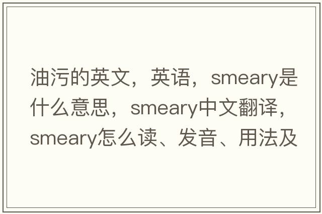 油污的英文，英語，smeary是什么意思，smeary中文翻譯，smeary怎么讀、發(fā)音、用法及例句