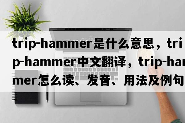 trip-hammer是什么意思，trip-hammer中文翻譯，trip-hammer怎么讀、發(fā)音、用法及例句