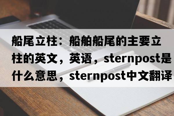 船尾立柱：船舶船尾的主要立柱的英文，英語，sternpost是什么意思，sternpost中文翻譯，sternpost怎么讀、發(fā)音、用法及例句
