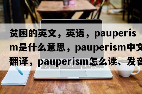 貧困的英文，英語(yǔ)，pauperism是什么意思，pauperism中文翻譯，pauperism怎么讀、發(fā)音、用法及例句
