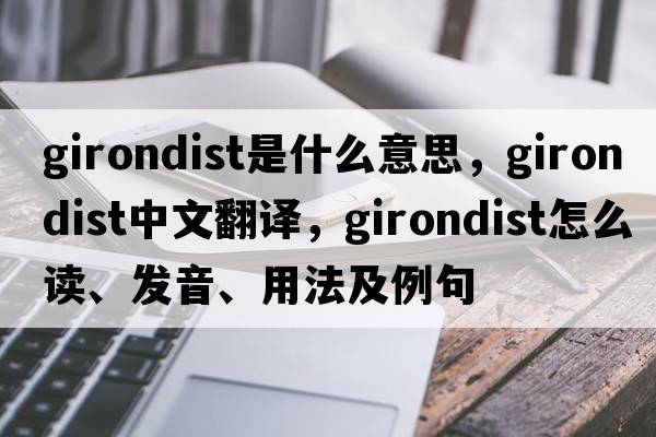 Girondist是什么意思，Girondist中文翻譯，Girondist怎么讀、發(fā)音、用法及例句