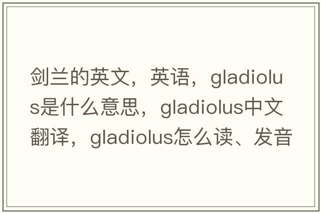 劍蘭的英文，英語，gladiolus是什么意思，gladiolus中文翻譯，gladiolus怎么讀、發(fā)音、用法及例句