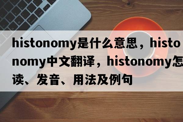 histonomy是什么意思，histonomy中文翻譯，histonomy怎么讀、發(fā)音、用法及例句