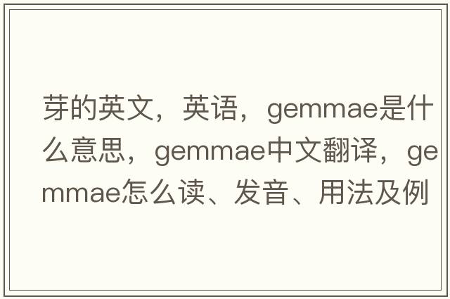 芽的英文，英語，gemmae是什么意思，gemmae中文翻譯，gemmae怎么讀、發(fā)音、用法及例句