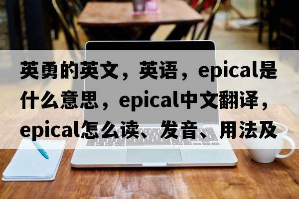 英勇的英文，英語(yǔ)，epical是什么意思，epical中文翻譯，epical怎么讀、發(fā)音、用法及例句