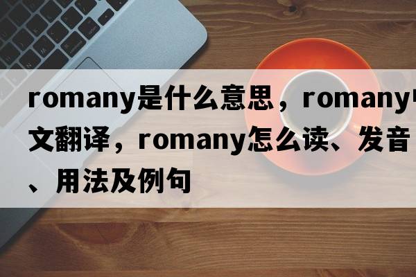 Romany是什么意思，Romany中文翻譯，Romany怎么讀、發(fā)音、用法及例句