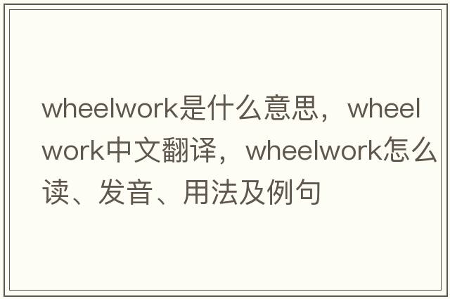 wheelwork是什么意思，wheelwork中文翻譯，wheelwork怎么讀、發(fā)音、用法及例句