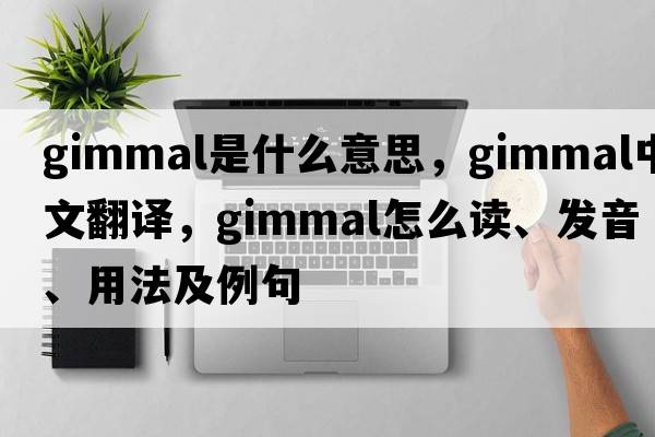 gimmal是什么意思，gimmal中文翻譯，gimmal怎么讀、發(fā)音、用法及例句