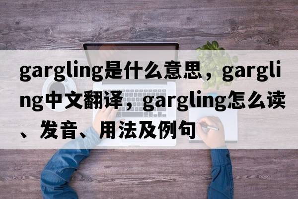 gargling是什么意思，gargling中文翻譯，gargling怎么讀、發(fā)音、用法及例句