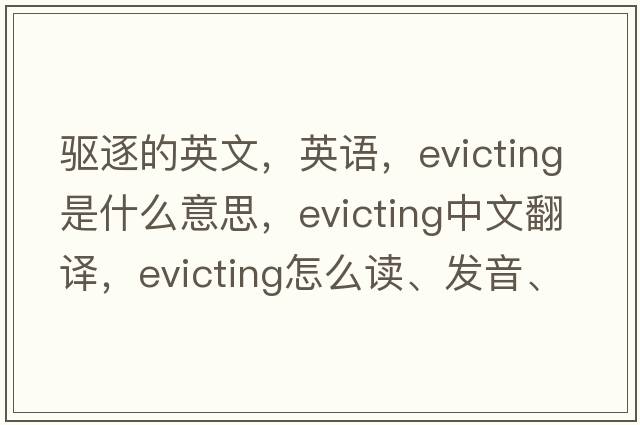 驅(qū)逐的英文，英語，evicting是什么意思，evicting中文翻譯，evicting怎么讀、發(fā)音、用法及例句