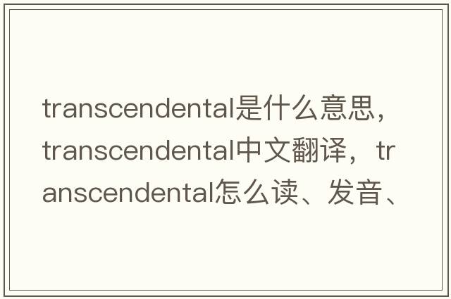 transcendental是什么意思，transcendental中文翻譯，transcendental怎么讀、發(fā)音、用法及例句