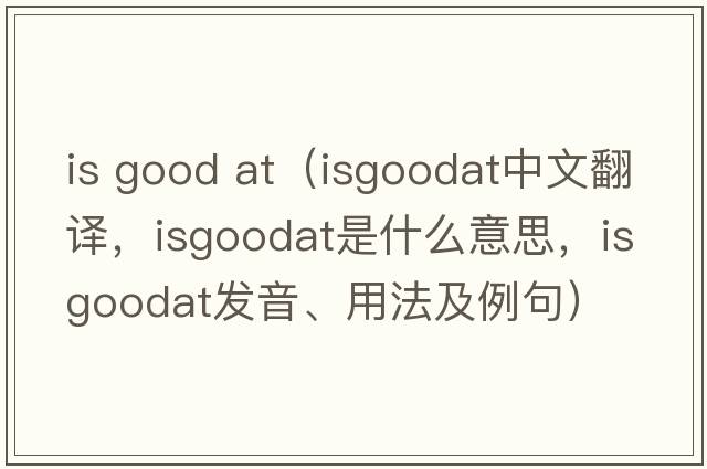 is good at（isgoodat中文翻譯，isgoodat是什么意思，isgoodat發(fā)音、用法及例句）