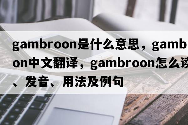 gambroon是什么意思，gambroon中文翻譯，gambroon怎么讀、發(fā)音、用法及例句