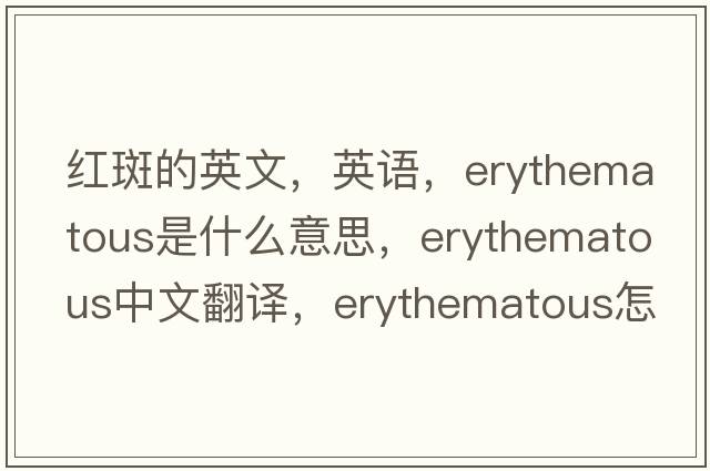 紅斑的英文，英語，erythematous是什么意思，erythematous中文翻譯，erythematous怎么讀、發(fā)音、用法及例句