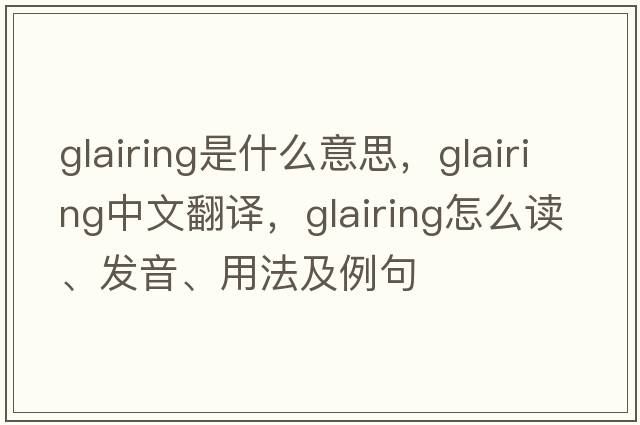 glairing是什么意思，glairing中文翻譯，glairing怎么讀、發(fā)音、用法及例句