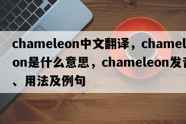 chameleon中文翻譯，chameleon是什么意思，chameleon發(fā)音、用法及例句